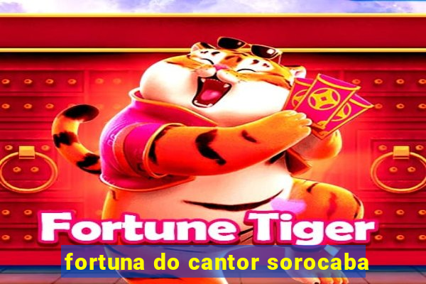 fortuna do cantor sorocaba